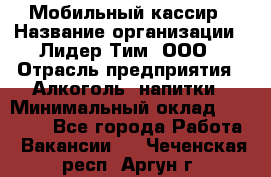 Мобильный кассир › Название организации ­ Лидер Тим, ООО › Отрасль предприятия ­ Алкоголь, напитки › Минимальный оклад ­ 38 000 - Все города Работа » Вакансии   . Чеченская респ.,Аргун г.